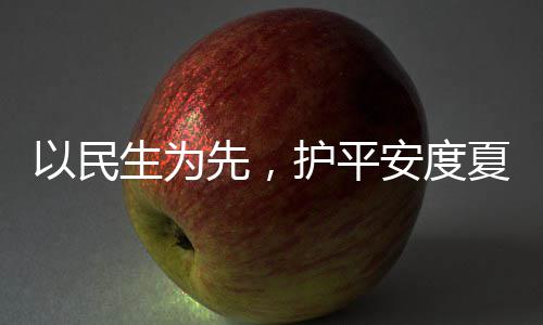 先，夏4小人2生为水务时待安度命，护平环境期以民战高防汛温